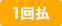 1回払