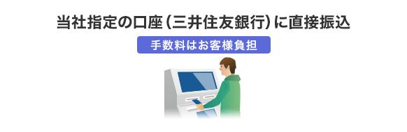 当社指定の口座（三井住友銀行）に直接振込 手数料はお客様負担